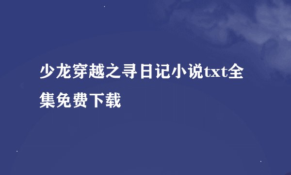 少龙穿越之寻日记小说txt全集免费下载