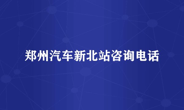 郑州汽车新北站咨询电话