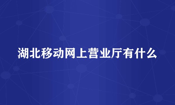 湖北移动网上营业厅有什么