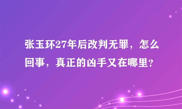 张玉环27年后改判无罪，怎么回事，真正的凶手又在哪里？