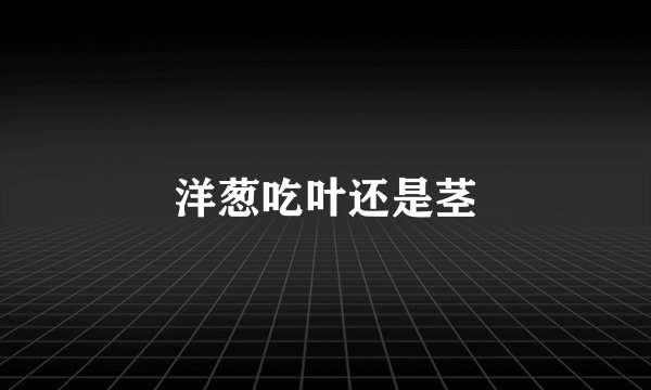 洋葱吃叶还是茎