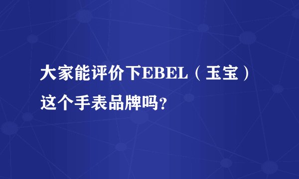 大家能评价下EBEL（玉宝）这个手表品牌吗？