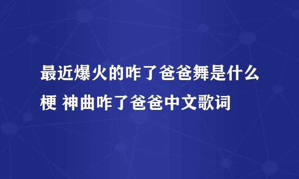 最近爆火的咋了爸爸舞是什么梗 神曲咋了爸爸中文歌词