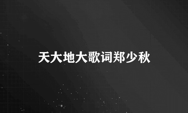 天大地大歌词郑少秋