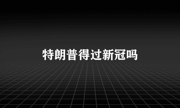 特朗普得过新冠吗