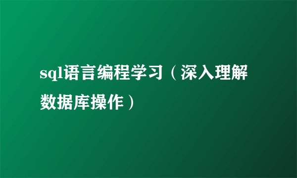 sql语言编程学习（深入理解数据库操作）