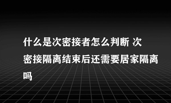 什么是次密接者怎么判断 次密接隔离结束后还需要居家隔离吗