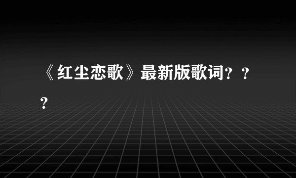 《红尘恋歌》最新版歌词？？？