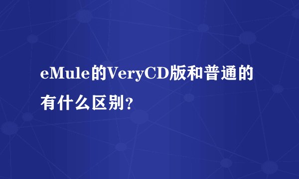 eMule的VeryCD版和普通的有什么区别？