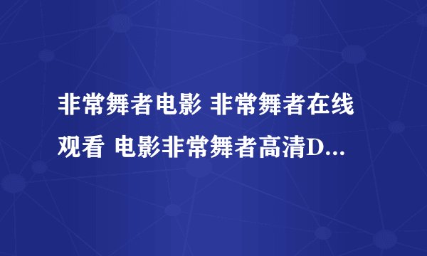 非常舞者电影 非常舞者在线观看 电影非常舞者高清DVD下载
