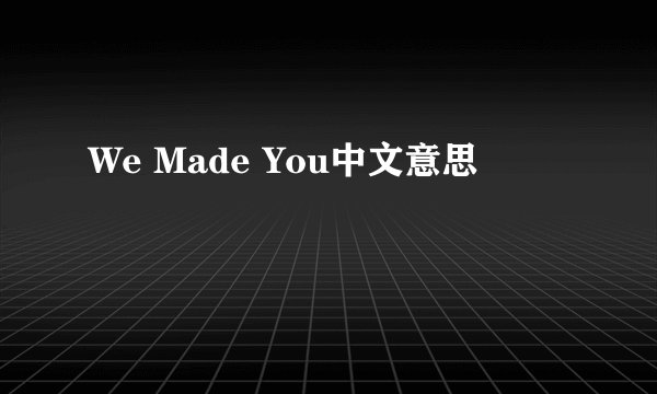 We Made You中文意思