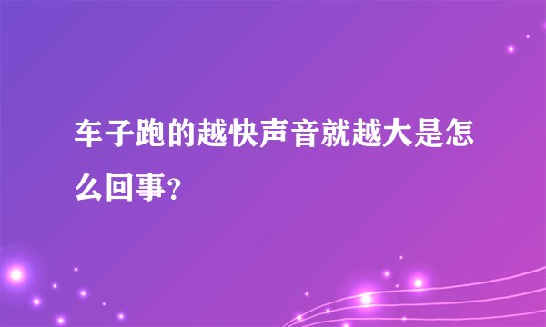 车子跑的越快声音就越大是怎么回事？