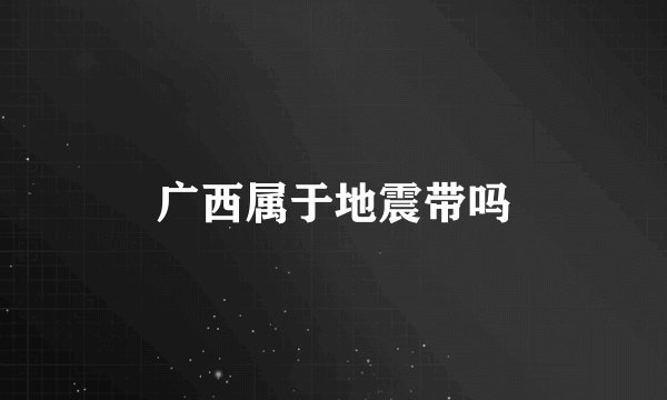 广西属于地震带吗