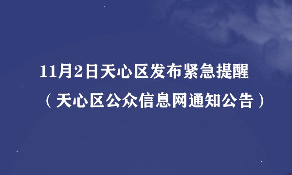11月2日天心区发布紧急提醒（天心区公众信息网通知公告）