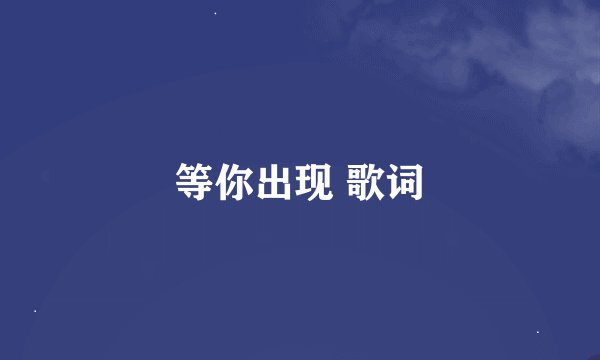 等你出现 歌词