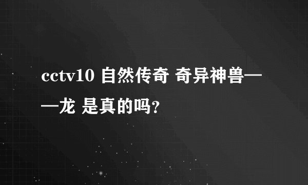 cctv10 自然传奇 奇异神兽——龙 是真的吗？