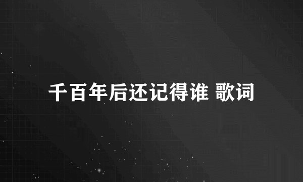 千百年后还记得谁 歌词