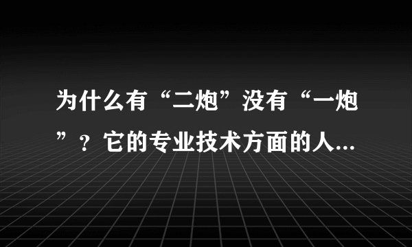 为什么有“二炮”没有“一炮”？它的专业技术方面的人才主要是哪个大学里培养的？