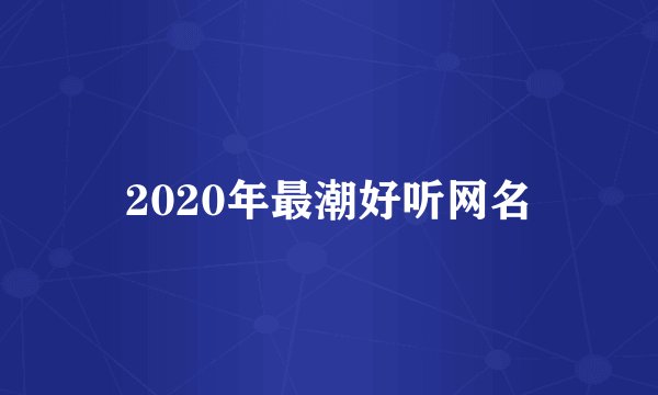 2020年最潮好听网名