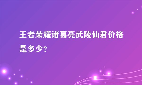 王者荣耀诸葛亮武陵仙君价格是多少？