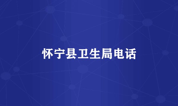 怀宁县卫生局电话