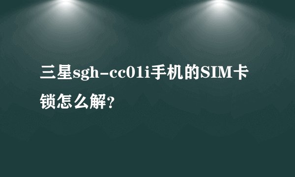 三星sgh-cc01i手机的SIM卡锁怎么解？