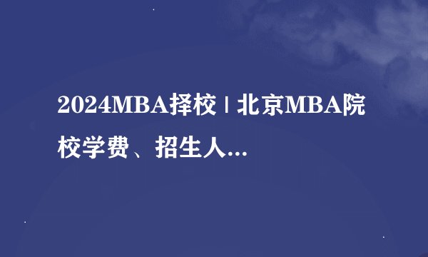 2024MBA择校 | 北京MBA院校学费、招生人数、认证情况、项目方向等信息汇总！研宇考研