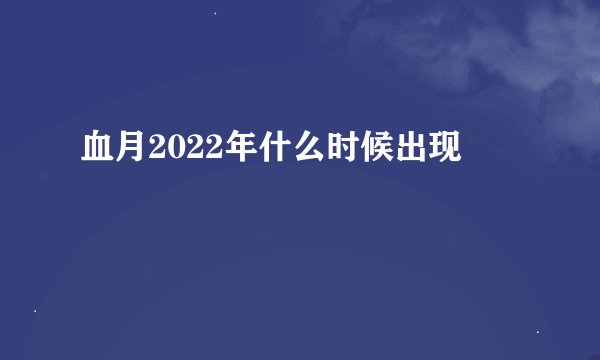 血月2022年什么时候出现