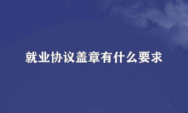就业协议盖章有什么要求