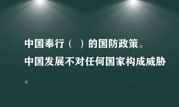 中国奉行（ ）的国防政策。中国发展不对任何国家构成威胁。