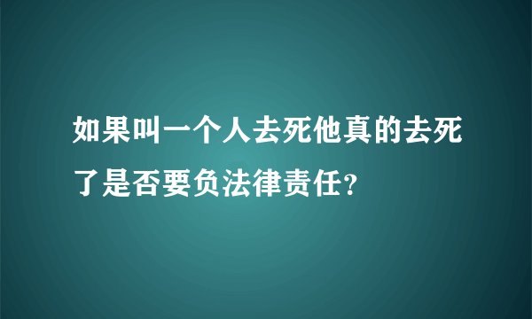 如果叫一个人去死他真的去死了是否要负法律责任？