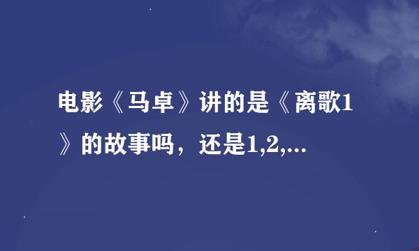 电影《马卓》讲的是《离歌1》的故事吗，还是1,2,3部综合的故事？？