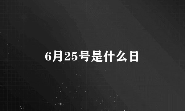 6月25号是什么日