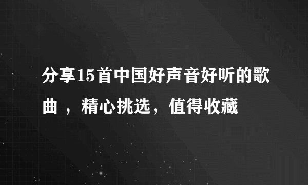 分享15首中国好声音好听的歌曲 ,精心挑选,值得收藏