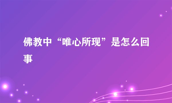 佛教中“唯心所现”是怎么回事