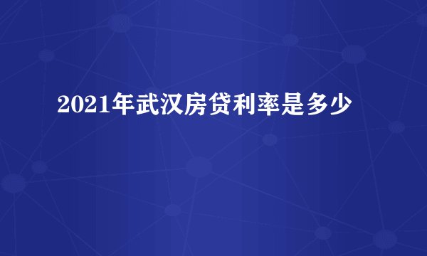 2021年武汉房贷利率是多少