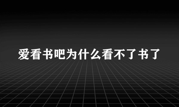 爱看书吧为什么看不了书了