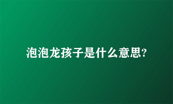 泡泡龙孩子是什么意思?