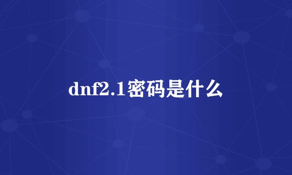 dnf2.1密码是什么