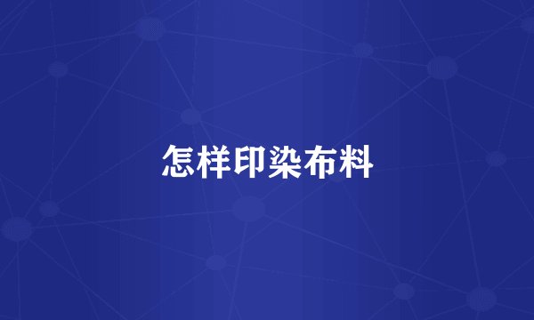 怎样印染布料