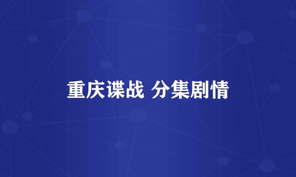 重庆谍战 分集剧情
