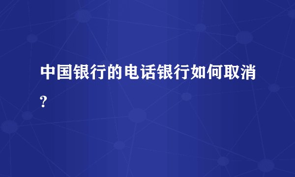中国银行的电话银行如何取消?