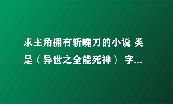 求主角拥有斩魄刀的小说 类是（异世之全能死神） 字数要长的