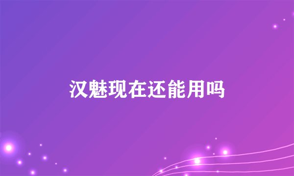 汉魅现在还能用吗
