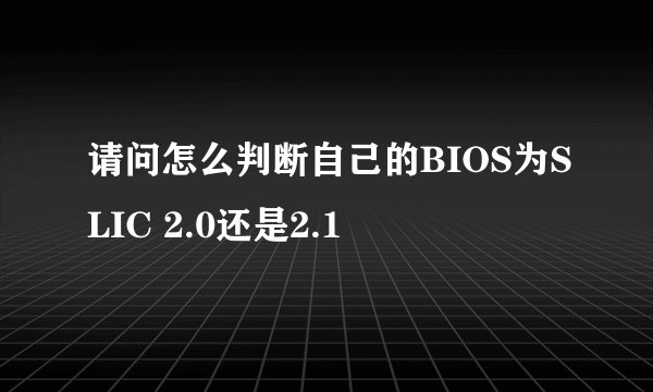 请问怎么判断自己的BIOS为SLIC 2.0还是2.1