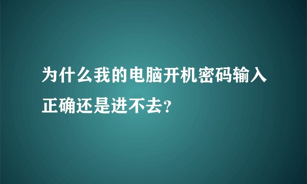 为什么我的电脑开机密码输入正确还是进不去？