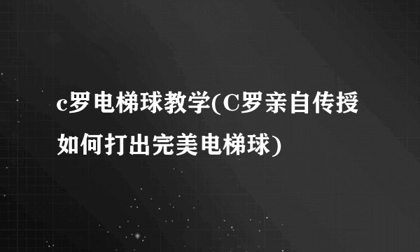 c罗电梯球教学(C罗亲自传授如何打出完美电梯球)