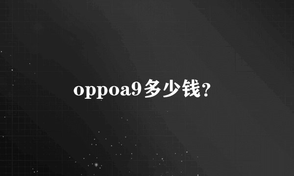 oppoa9多少钱？