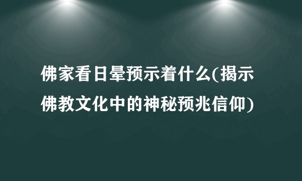 佛家看日晕预示着什么(揭示佛教文化中的神秘预兆信仰)