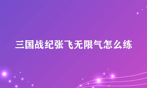 三国战纪张飞无限气怎么练
